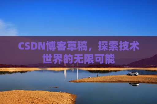 CSDN博客草稿，探索技术世界的无限可能